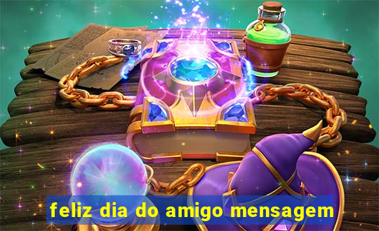 feliz dia do amigo mensagem